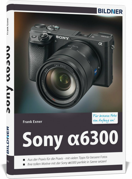 Sony alpha 6300 - Für bessere Fotos von Anfang an: Das Kamerahandbuch für den praktischen Einsatz