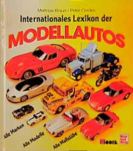 Internationales Lexikon der Modellautos: Alle Marken - Alle Modelle - Alle Massstäbe