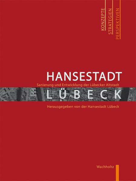 Hansestadt Lübeck - Sanierung und Entwicklung der Lübecker Altstadt: Konzepte - Strategien - Perspektiven