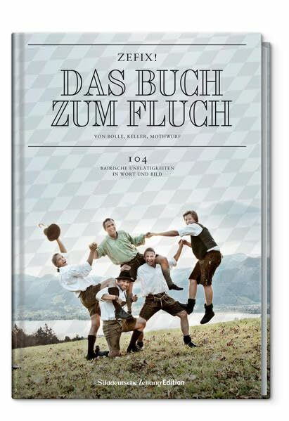 Zefix! Das Buch zum Fluch: Das "ABC" der bairischen Schimpfkunst in 13 Lektionen