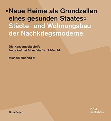 "Neue Heime als Grundzellen eines gesunden Staates". Städte- und Wohnungsbau der Nachkriegsmoderne: Die Konzernzeitschrift "Neue Heimat ... Monatshefte" 1954-1981 (Grundlagen/Basics)