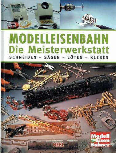 Modelleisenbahn - Die Meisterwerkstatt: Schneiden - Sägen - Löten - Kleben