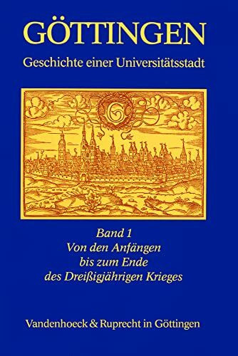 Göttingen - Geschichte einer Universitätsstadt: Göttingen I. Geschichte einer Universitätsstadt. Von den Anfängen bis zum Ende des Dreißigjährigen Krieges: Bd 1
