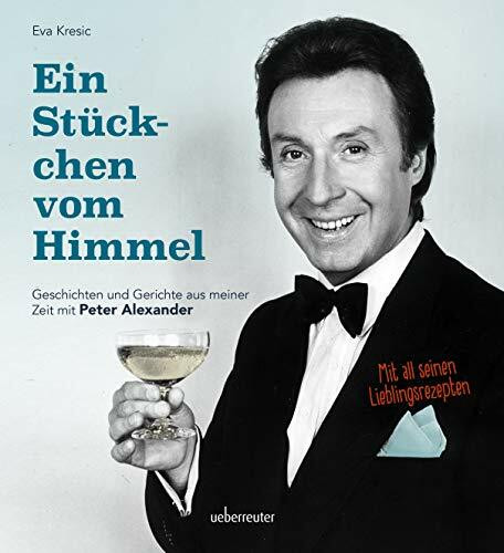 Ein Stückchen vom Himmel: Geschichten und Gerichte aus meiner Zeit mit Peter Alexander