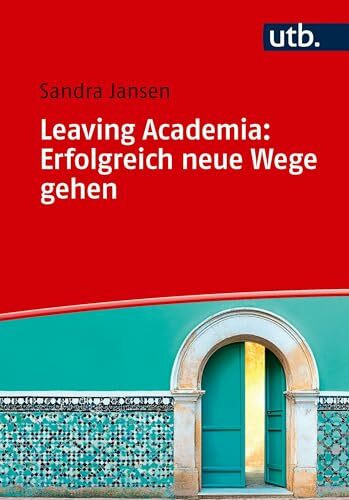 Leaving Academia: Erfolgreich neue Wege gehen: Ein Praxisratgeber
