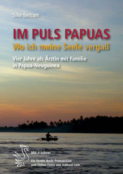 Im PULS PAPUAS: Wo ich meine Seele vergaß. Vier Jahre als Ärztin mit Familie in Papua-Neuguinea. (blick in kulturen: Aktuelle Werke, die eine ... Respekt für die andere Kultur vermitteln.)