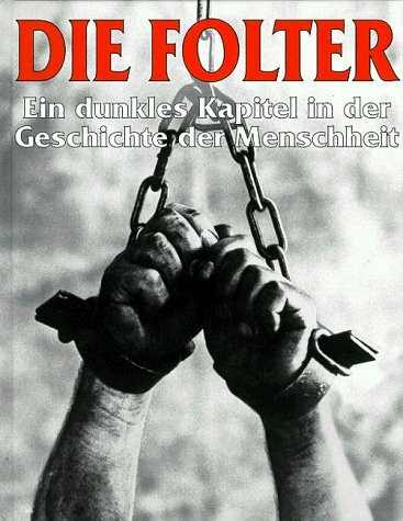Die Folter: Ein dunkles Kapitel in der Geschichte der Menschheit