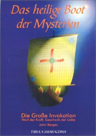 Das heilige Boot der Mysterien: Die Grosse Invokation - Wort der Kraft, Geschenk der Liebe. Eine Einführung in die Grundlagen der Zeitlosen Weisheit ... Erklärung der Großen Invokation