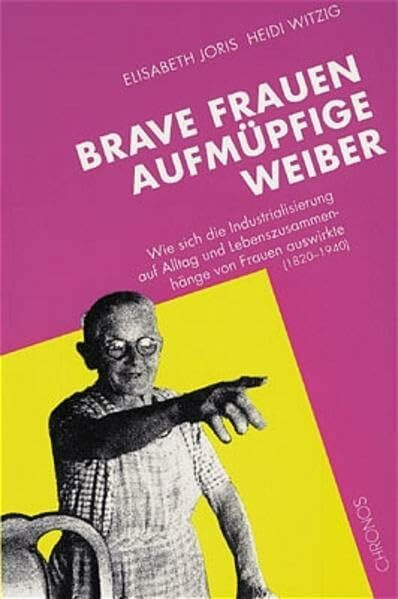 Brave Frauen. Aufmüpfige Weiber: Wie sich die Industrialisierung auf Alltag und Lebenszusammenhänge von Frauen auswirkte (1820-1940)