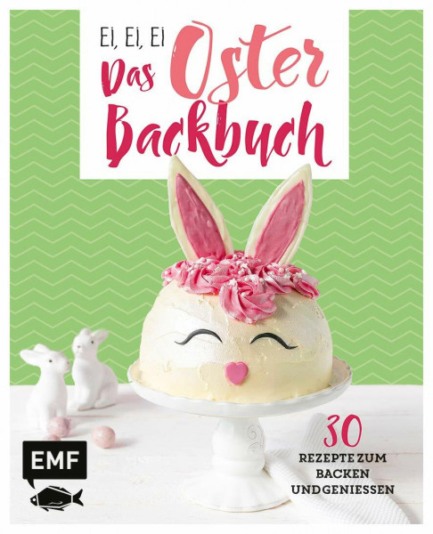 Ei, ei, ei – Das Oster-Backbuch: 30 Rezepte zum Backen und Genießen