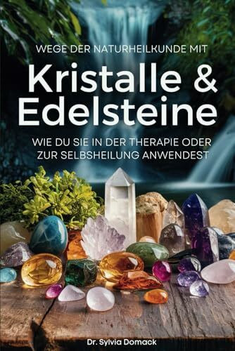 Wege der Naturheilkunde mit Kristalle und Edelsteine: Wie Du sie in der Therapie oder zur Selbstheilung anwendest