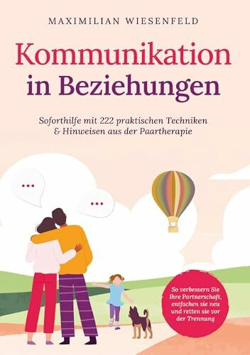 Kommunikation in Beziehungen: Soforthilfe mit 222 praktischen Techniken & Hinweisen aus der Paartherapie. So verbessern Sie Ihre Partnerschaft, entfachen sie neu und retten sie vor