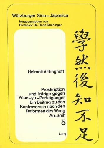 Proskription und Intrige gegen Yüan-yu-Parteigänger: Ein Beitrag zu den Kontroversen nach den Reformen des Wang An-shih, dargestellt an den ... (Würzburger Sino-Japonica, Band 5)