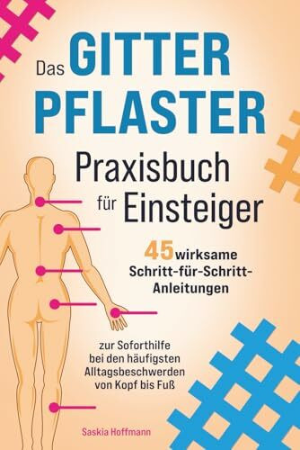 Das Gitterpflaster Praxisbuch für Einsteiger: 45 wirksame Schritt-für-Schritt-Anleitungen zur Soforthilfe bei den häufigsten Alltagsbeschwerden von Kopf bis Fuß