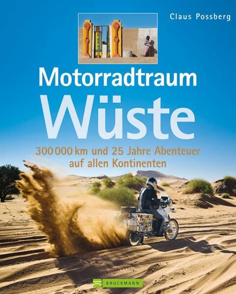 Motorradtraum Wüste: 300 000 km und 25 Jahre Abenteuer auf allen Kontinenten: 30 000 km und 25 Jahre Abenteuer auf allen Kontinenten: 30.000 km auf vier Kontinenten