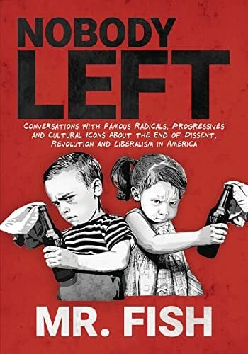 Nobody Left: Conversations With Famous Radicals, Progressives and Cultural Icons About the End of Dissent, Revolution, and Liberalism in America