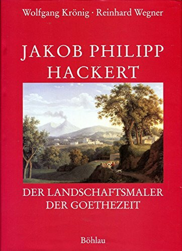 Jakob Philipp Hackert: Der Landschaftsmaler der Goethezeit