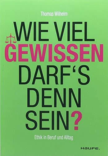 Wie viel Gewissen darf`s denn sein? Ethik für Beruf und Alltag