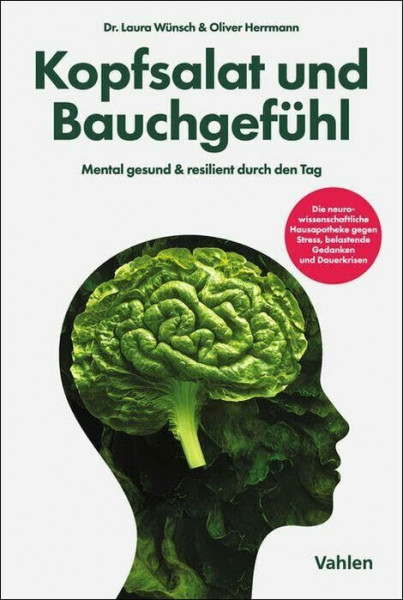 Kopfsalat und Bauchgefühl: Mental gesund & resilient durch den Tag. Die neurowissenschaftliche Hausapotheke gegen Stress, belastende Gedanken und Dauerkrisen