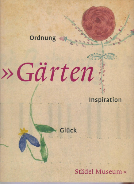 Gärten: Ordnung Inspiration Glück: Katalog zur Ausstellung im Städel, Frankfurt/Main, 2006/2007 und Städtische Galerie im Lenbachhaus und Kunstbau, München, 2007