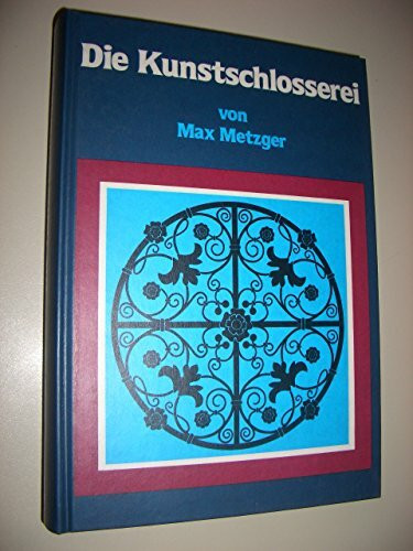 Die Kunstschlosserei: Lehr-, Hand- und Nachschlagebuch