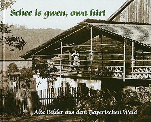 Schee is gwen, owa hirt: Alte Bilder aus dem Bayerischen Wald