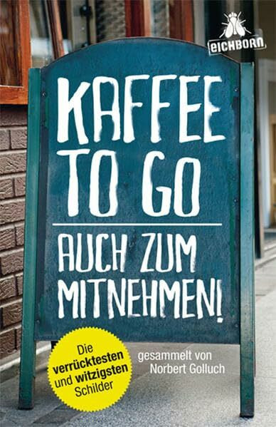 Eichborn Verlag Kaffee To Go - Auch Zum Mitnehmen!, Die Verrücktesten Und Witzigsten Schilder