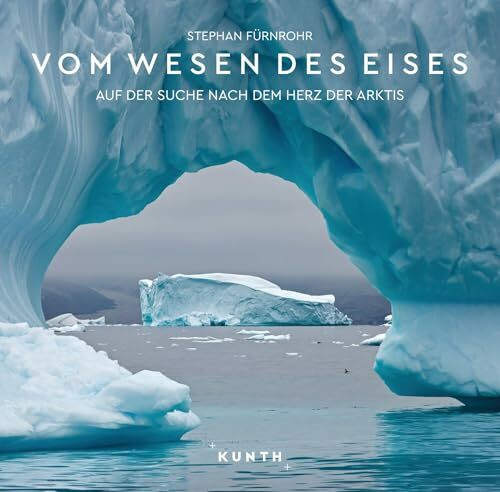 KUNTH Bildband Vom Wesen des Eises: Auf der Suche nach dem Herz der Arktis
