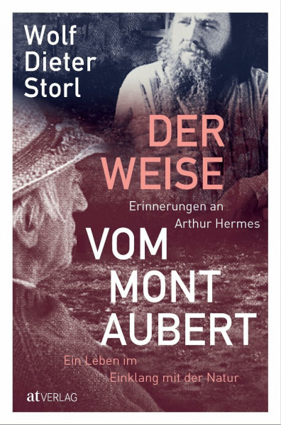 Der Weise vom Mont Aubert: Erinnerungen an Arthur Hermes. Ein Leben im Einklang mit der Natur. Ein Buch über einen Mann, ohne den Wolf-Dieter Storl nicht wäre, was er heute ist