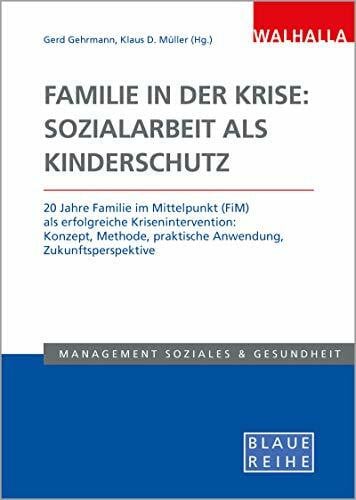 Familie in der Krise: Sozialarbeit als Kinderschutz: 20 Jahre Familie im Mittelpunkt (FiM) als erfolgreiche Krisenintervention: Konzept, Methode, praktische Anwendung, Zukunftsperspektive