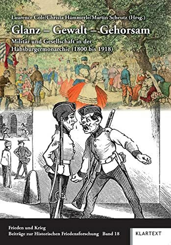 Glanz - Gewalt - Gehorsam: Militär und Gesellschaft in der Habsburgermonarchie (1800 bis 1918) (Frieden und Krieg, Beiträge zur Historischen Friedensforschung)