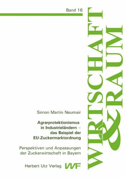 Agrarprotektionismus in Industrieländern – das Beispiel der EU-Zuckermarktordnung: Perspektiven und Anpassungen der Zuckerwirtschaft in Bayern: ... in Bayern. Diss. (Wirtschaft und Raum)