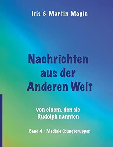 Nachrichten aus der Anderen Welt (Band 4): von einem, den sie Rudolph nannten. Mediale Übungsgruppen