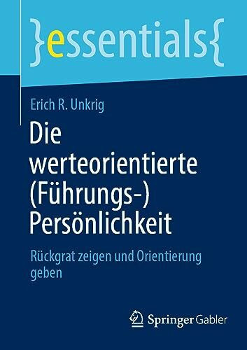 Die werteorientierte (Führungs-)Persönlichkeit: Rückgrat zeigen und Orientierung geben (essentials)