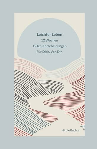 Leichter Leben: 12 Wochen. 12 ICH-Entscheidungen. Für Deinen Weg zu mehr Leichtigkeit.