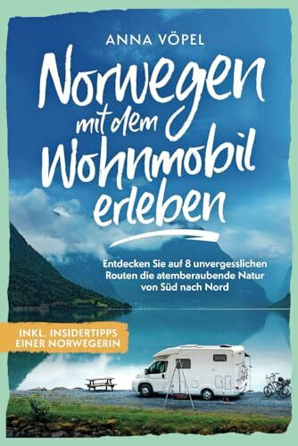 Norwegen mit dem Wohnmobil erleben - Entdecken Sie auf 8 unvergesslichen Routen die atemberaubende Natur von Süd nach Nord inkl. Insidertipps einer Norwegerin