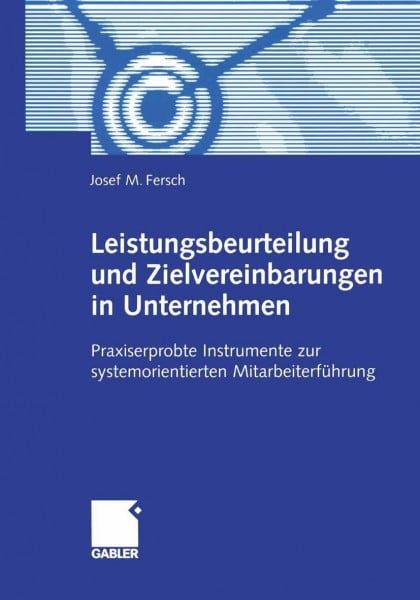 Leistungsbeurteilung und Zielvereinbarungen im Unternehmen. Praxiserprobte Instrumente zur systemorientierten Mitarbeiterführung