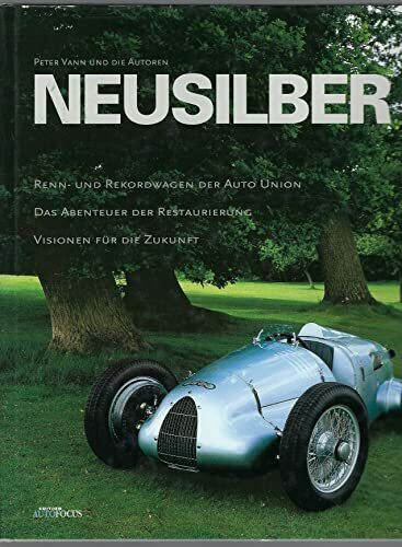 Neusilber. Renn- und Rekordwagen der Auto Union: Renn- und Rekordwagen der Auto-Union. Das Abenteuer der Restaurierung. Visionen für die Zukunft