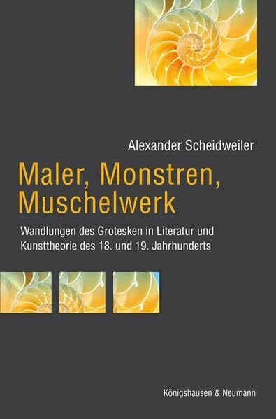Maler, Monstren, Muschelwerk: Wandlungen des Grotesken in Literatur und Kunsttheorie des 18. und 19. Jahrhunderts (Epistemata - Würzburger wissenschaftliche Schriften. Reihe Literaturwissenschaft)