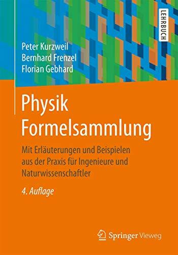 Physik Formelsammlung: Mit Erläuterungen und Beispielen aus der Praxis für Ingenieure und Naturwissenschaftler