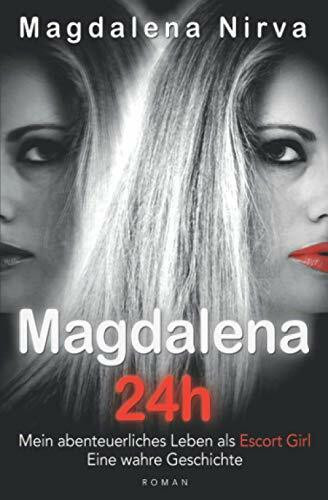 Magdalena 24h: Mein abenteuerliches Leben als Escort Girl. Eine wahre Geschichte.