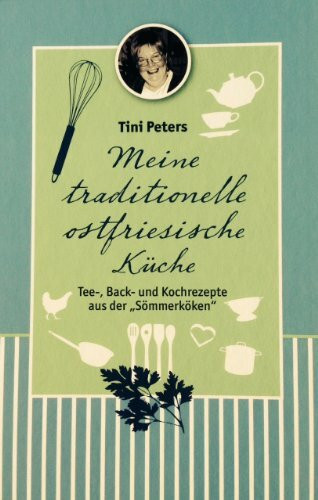 Meine traditionelle ostfriesische Küche: Tee-, Back- und Kochrezepte aus der "Sömmerköken"