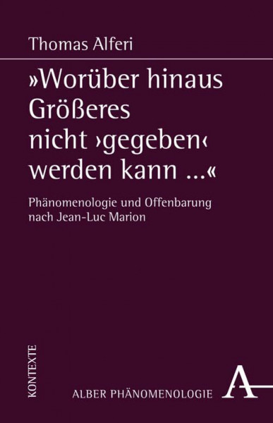 "Worüber hinaus Größeres nicht 'gegeben' werden kann...": Phänomenologie und Offenbarung nach Jean-Luc Marion
