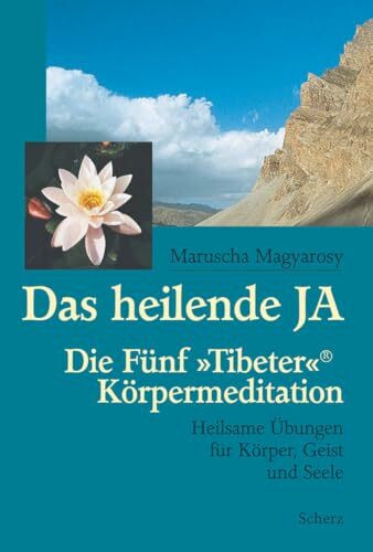 Das heilende JA: Die Fünf »Tibeter«®-Körpermeditation. Heilsame Übungen für Körper, Geist und Seele