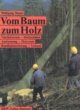 Vom Baum zum Holz: Nutzholzarten - Holzschäden - Ausformung - Holzernte - Rundholzsortierung - Verkauf