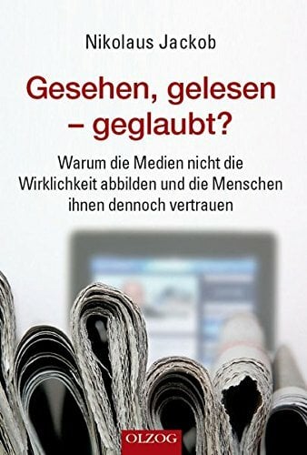 Gesehen, gelesen – geglaubt?: Warum die Medien nicht die Wirklichkeit abbilden und die Menschen ihnen dennoch vertrauen Gesehen, gelesen – geglaubt?: Warum die Medien nicht die Wirklichkeit abbilden und die Menschen ihnen dennoch vertrauen