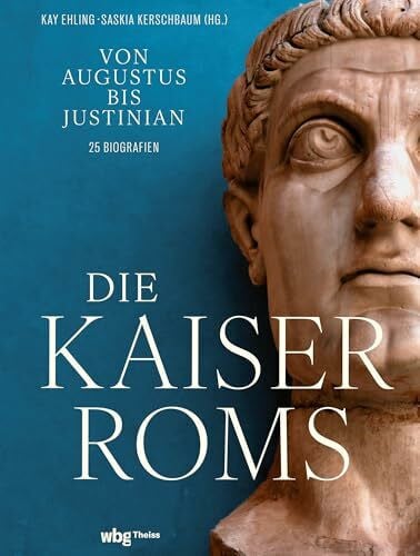 Die Kaiser Roms: Von Augustus bis Justinian