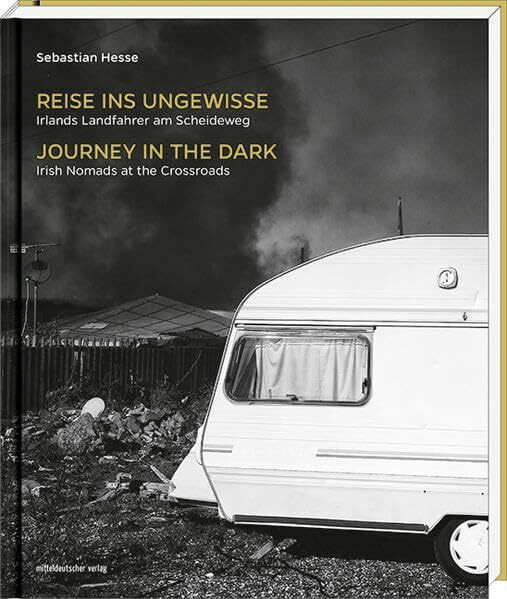 Reise ins Ungewisse . Irlands Landfahrer am Scheideweg - Journey in the Dark. Irish Nomads at the Crossroads: Irlands Landfahrer am Scheideweg. Irish ... Nachw. v. Katharine Quarmb u. Candy Sheridan