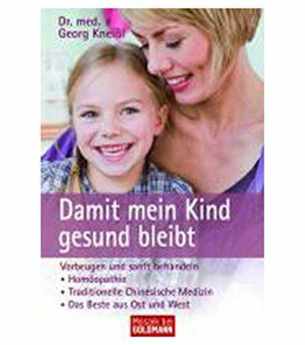 Damit mein Kind gesund bleibt: Vorbeugen und sanft behandeln - - Homöopathie - - Traditionelle Chinesische Medizin - - Das Beste aus Ost und West