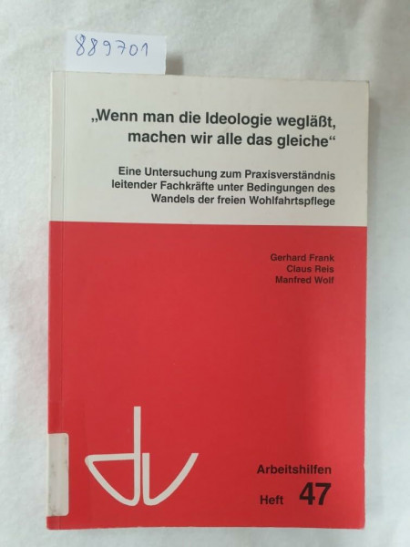 Wenn man die Ideologie weglässt, machen wir alle das gleiche: Das Praxisverständnis leitender Fachkräfte unter Bedingungen des Wandels der freien ... und private Fürsorge / Arbeitshilfen)